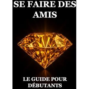 Ayadi, Iskander Se Faire des Amis : Le Guide pour Débutants Ayadi, Iskander Se Faire des Amis : Le Guide pour Débutants