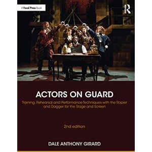 Girard, Dale Anthony Actors on Guard: Training, Rehearsal and Performance Techniques with the Rapier and Dagger for the Stage and Screen Girard, Dale Anthony Actors on Guard: Training, Rehearsal and Performance Techniques with the Rapier and Dagger for the Stage and Screen