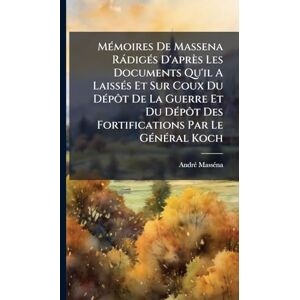 MÃ(c)moires De Massena RàdigÃ(c)s D'après Les Documents Qu'il A LaissÃ(c)s Et Sur Coux Du DÃ(c)pôt De La Guerre Et Du DÃ(c)pôt Des Fortifications Par Le GÃ(c)nÃ(c)ral Koch MÃ(c)moires De Massena RàdigÃ(c)s D'après Les Documents Qu'il A LaissÃ(c)s Et Sur Coux Du DÃ(c)pôt De La Guerre Et Du DÃ(c)pôt Des Fortifications Par Le GÃ(c)nÃ(c)ral Koch