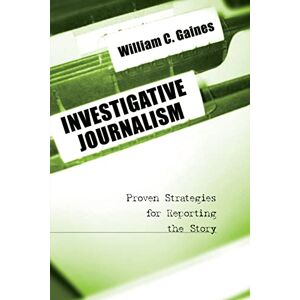 Gaines, William Investigative Journalism: Proven Strategies for Reporting the Story Gaines, William Investigative Journalism: Proven Strategies for Reporting the Story
