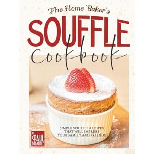 Bocastle, Paul The Home Baker's Souffle Cookbook: Simple Souffle Recipes That Will Impress Your Family and Friends Bocastle, Paul The Home Baker's Souffle Cookbook: Simple Souffle Recipes That Will Impress Your Family and Friends