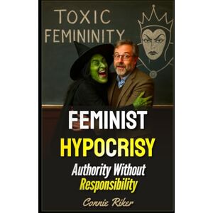 Riker, Connie Feminist Hypocrisy: Authority Without Responsibility (Radical Feminism Fatale (satire)) Riker, Connie Feminist Hypocrisy: Authority Without Responsibility (Radical Feminism Fatale (satire))