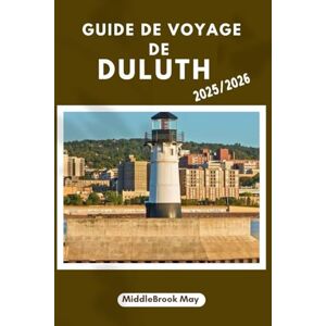 May, Middlebrook GUIDE DE VOYAGE DE DULUTH 2025/2026: Explorez le lac, les collines, la culture, le parc du canal, pour un voyageur intelligent comme vous vivez ici. May, Middlebrook GUIDE DE VOYAGE DE DULUTH 2025/2026: Explorez le lac, les collines, la culture, le parc du canal, pour un voyageur intelligent comme vous vivez ici.