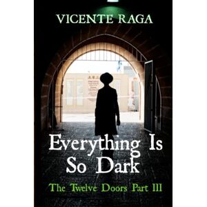 Raga, Vicente Everything Is So Dark: The Twelve Doors Part III Raga, Vicente Everything Is So Dark: The Twelve Doors Part III