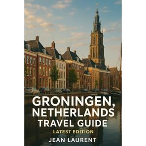 Laurent, Jean Groningen Netherlands Travel Guide (Latest Edition): Discovering Canals, Biking Trails, and Northern Dutch Culture in the Vibrant University City Laurent, Jean Groningen Netherlands Travel Guide (Latest Edition): Discovering Canals, Biking Trails, and Northern Dutch Culture in the Vibrant University City