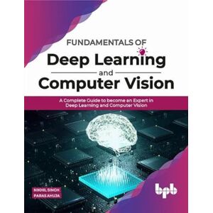 Singh, Nikhil Fundamentals of Deep Learning and Computer Vision: A Complete Guide to become an Expert in Deep Learning and Computer Vision (English Edition) Singh, Nikhil Fundamentals of Deep Learning and Computer Vision: A Complete Guide to become an Expert in Deep Learning and Computer Vision (English Edition)