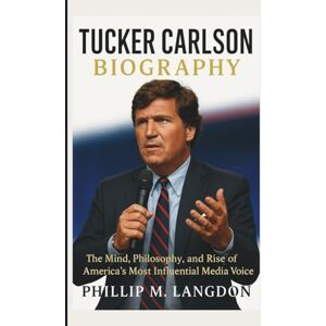 M. LANGDON, PHILLIP TUCKER CARLSON BIOGRAPHY: The Mind, Philosophy, and Rise of America’s Most Influential Media Voice M. LANGDON, PHILLIP TUCKER CARLSON BIOGRAPHY: The Mind, Philosophy, and Rise of America’s Most Influential Media Voice