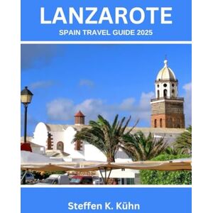 Kühn, Steffen K. LANZAROTE SPAIN TRAVEL GUIDE 2025: Discover Hidden Gems, Must-See Attractions, Adventures, Expert Itineraries, Local Tips for Families, Couples, Solo, budget travelers & Unforgettable Experiences Kühn, Steffen K. LANZAROTE SPAIN TRAVEL GUIDE 2025: Discover Hidden Gems, Must-See Attractions, Adventures, Expert Itineraries, Local Tips for Families, Couples, Solo, budget travelers & Unforgettable Experiences