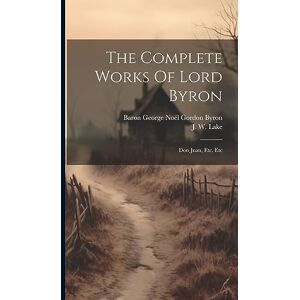 The Complete Works Of Lord Byron: Don Juan, Etc. Etc The Complete Works Of Lord Byron: Don Juan, Etc. Etc