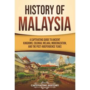 History, Captivating History of Malaysia: A Captivating Guide to Ancient Kingdoms, Colonial Melaka, Modernization, and the Post-Independence Years (Asian Countries) History, Captivating History of Malaysia: A Captivating Guide to Ancient Kingdoms, Colonial Melaka, Modernization, and the Post-Independence Years (Asian Countries)