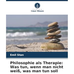 Stan, Emil Philosophie als Therapie: Was tun, wenn man nicht weiß, was man tun soll Stan, Emil Philosophie als Therapie: Was tun, wenn man nicht weiß, was man tun soll
