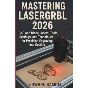 SAMUEL, EDWARD MASTERING LASERGRBL 2026: CNC and Diode Lasers: Tools, Settings, and Techniques for Precision Engraving and Cutting SAMUEL, EDWARD MASTERING LASERGRBL 2026: CNC and Diode Lasers: Tools, Settings, and Techniques for Precision Engraving and Cutting