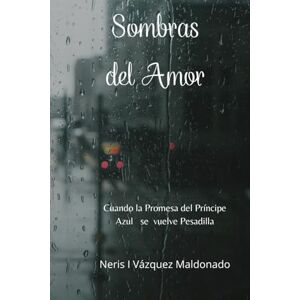 Maldonado, Neris I Vazquez Sombras del Amor: Cuando la promesa del principe Azul se vulve Pesadilla Maldonado, Neris I Vazquez Sombras del Amor: Cuando la promesa del principe Azul se vulve Pesadilla