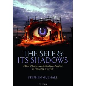 Mulhall, Stephen The Self and its Shadows: A Book of Essays on Individuality as Negation in Philosophy and the Arts Mulhall, Stephen The Self and its Shadows: A Book of Essays on Individuality as Negation in Philosophy and the Arts