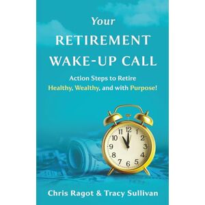 Ragot, Chris Your Retirement Wake-Up Call: Action Steps to Retire Healthy, Wealthy, and with Purpose! Ragot, Chris Your Retirement Wake-Up Call: Action Steps to Retire Healthy, Wealthy, and with Purpose!