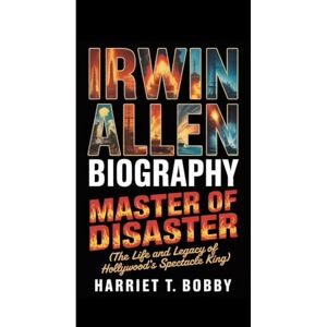 T. Bobby, Harriet IRWIN ALLEN BIOGRAPHY: Master Of Disaster (The Life and Legacy of Hollywood’s Spectacle King) T. Bobby, Harriet IRWIN ALLEN BIOGRAPHY: Master Of Disaster (The Life and Legacy of Hollywood’s Spectacle King)