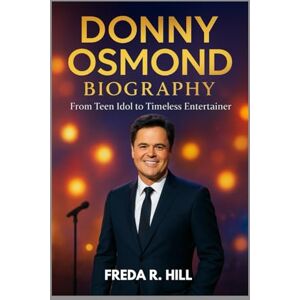 R. HILL, FREDA DONNY OSMOND BIOGRAPHY : FROM TEEN IDOL TO TIMELESS ENTERTAINER: A JOURNEY THROUGH MUSIC, FAMILY AND FAME R. HILL, FREDA DONNY OSMOND BIOGRAPHY : FROM TEEN IDOL TO TIMELESS ENTERTAINER: A JOURNEY THROUGH MUSIC, FAMILY AND FAME