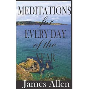 Allen, James MEDITATIONS by James Allen for EVERY DAY OF THE YEAR: A Mindful Journey Into Deeper Spiritual Wisdom from a True Master and Mystic Allen, James MEDITATIONS by James Allen for EVERY DAY OF THE YEAR: A Mindful Journey Into Deeper Spiritual Wisdom from a True Master and Mystic