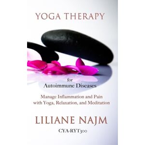 Najm, Liliane Yoga Therapy for Autoimmune Diseases: How to Manage Inflammation and Pain with Yoga, Relaxation and Meditation Najm, Liliane Yoga Therapy for Autoimmune Diseases: How to Manage Inflammation and Pain with Yoga, Relaxation and Meditation