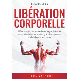 Valmont, Liora Le guide de la libération corporelle: 100 techniques pour activer le nerf vague, libérer les fascias et relâcher les tensions grâce à l'acupression, la réflexologie et plus encore Valmont, Liora Le guide de la libération corporelle: 100 techniques pour activer le nerf vague, libérer les fascias et relâcher les tensions grâce à l'acupression, la réflexologie et plus encore