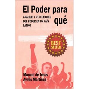 Avilés Martínez, Manuel de Jesús EL PODER PARA QUÉ: ANÁLISIS Y REFLEXIONES DEL PODER EN UN PAÍS LATINO Avilés Martínez, Manuel de Jesús EL PODER PARA QUÉ: ANÁLISIS Y REFLEXIONES DEL PODER EN UN PAÍS LATINO
