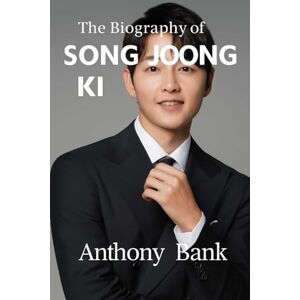 Bank, Anthony The Biography of Song Joong Ki: The Actor Who Became a Movement Bank, Anthony The Biography of Song Joong Ki: The Actor Who Became a Movement
