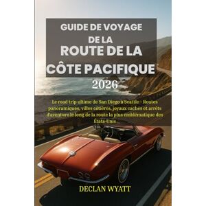 WYATT, DECLAN GUIDE DE VOYAGE DE LA ROUTE DE LA CÔTE PACIFIQUE 2026: Le road trip ultime de San Diego à Seattle Routes panoramiques, villes côtières, joyaux ... la route la plus emblématique des États-Unis WYATT, DECLAN GUIDE DE VOYAGE DE LA ROUTE DE LA CÔTE PACIFIQUE 2026: Le road trip ultime de San Diego à Seattle Routes panoramiques, villes côtières, joyaux ... la route la plus emblématique des États-Unis