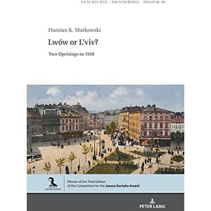 Peter Lang GmbH, Internationaler Verlag der Wissenschaften Lwów or L’viv?: Two Uprisings in 1918 (Geschichte – Erinnerung – Politik. Studies in History, Memory and Politics Book 40) Peter Lang GmbH, Internationaler Verlag der Wissenschaften Lwów or L’viv?: Two Uprisings in 1918 (Geschichte – Erinnerung – Politik. Studies in History, Memory and Politics Book 40)