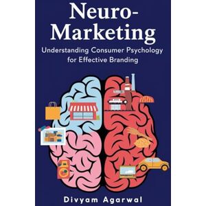 Agarwal, Divyam Neuro-Marketing: Understanding Consumer Psychology for Effective Branding Agarwal, Divyam Neuro-Marketing: Understanding Consumer Psychology for Effective Branding