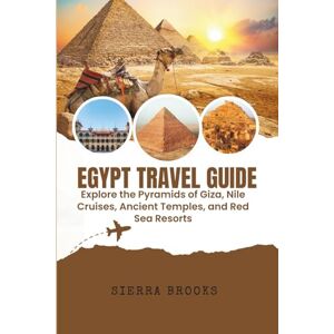 Brooks, Sierra Egypt Travel Guide: Explore the Pyramids of Giza, Nile Cruises, Ancient Temples, and Red Sea Resorts Brooks, Sierra Egypt Travel Guide: Explore the Pyramids of Giza, Nile Cruises, Ancient Temples, and Red Sea Resorts