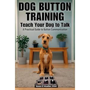 Mueller DVM, Karen E Button Training for Dogs: Teach Your Dog to Talk: A Practical Guide to Button Communication Mueller DVM, Karen E Button Training for Dogs: Teach Your Dog to Talk: A Practical Guide to Button Communication
