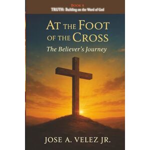 Velez Jr, Jose A At the Foot of the Cross Devotional Series: TRUTH Standing on the Unshakable Word of God (Book 8) (30-Day Retreat at the Foot of the Cross) Velez Jr, Jose A At the Foot of the Cross Devotional Series: TRUTH Standing on the Unshakable Word of God (Book 8) (30-Day Retreat at the Foot of the Cross)