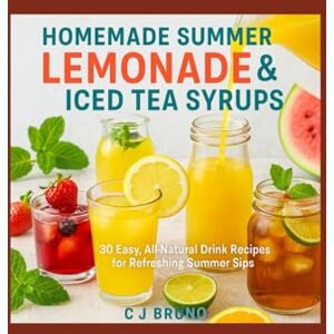 Bruno, C J Homemade Summer Lemonade & Iced Tea Syrups: 30 Easy, All-Natural Drink Recipes for Refreshing Summer Sips Bruno, C J Homemade Summer Lemonade & Iced Tea Syrups: 30 Easy, All-Natural Drink Recipes for Refreshing Summer Sips