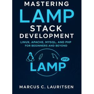 Lauritsen, Marcus C. Mastering LAMP Stack Development: Linux, Apache, MySQL, and PHP for Beginners and Beyond Lauritsen, Marcus C. Mastering LAMP Stack Development: Linux, Apache, MySQL, and PHP for Beginners and Beyond