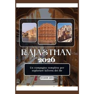 Greg, Johann GUIDA TURISTICA DEL RAJASTHAN 2026: Un compagno completo per esplorare laTerra dei Re. Greg, Johann GUIDA TURISTICA DEL RAJASTHAN 2026: Un compagno completo per esplorare laTerra dei Re.
