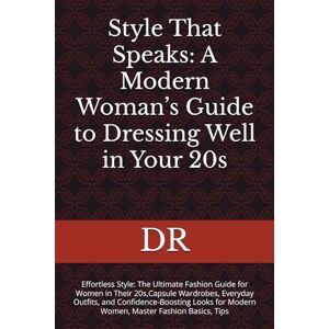 DR Style That Speaks: A Modern Woman’s Guide to essing Well in Your 20s: Effortless Style: The Ultimate Fashion Guide for Women in Their 20s,Capsule ... for Modern Women, Master Fashion Basics, Tips DR Style That Speaks: A Modern Woman’s Guide to essing Well in Your 20s: Effortless Style: The Ultimate Fashion Guide for Women in Their 20s,Capsule ... for Modern Women, Master Fashion Basics, Tips