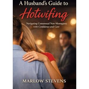 STEVENS, MARLOW A Husband’s Guide to Hotwifing: A practical, psychological, and experiential guide to consent, jealousy, and structure in consensual non-monogamy (Marlow Stevens Book Series) STEVENS, MARLOW A Husband’s Guide to Hotwifing: A practical, psychological, and experiential guide to consent, jealousy, and structure in consensual non-monogamy (Marlow Stevens Book Series)