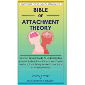 Avery Bible of Attachment Theory: Science-Backed Guide To Understanding Anxious And Avoidant Attachment: Proven Methods For Building Secure Connections In All Relationships Avery Bible of Attachment Theory: Science-Backed Guide To Understanding Anxious And Avoidant Attachment: Proven Methods For Building Secure Connections In All Relationships