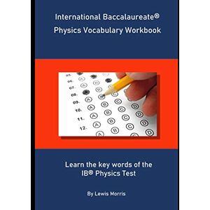 Morris, Lewis International Baccalaureate Physics Vocabulary Workbook: Learn the key words of the IB Physics Test Morris, Lewis International Baccalaureate Physics Vocabulary Workbook: Learn the key words of the IB Physics Test