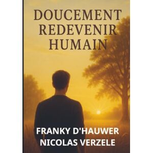 Nicolas Verzele, Franky D'hauwer DOUCEMENT REDEVENIR HUMAIN: Cinq phases de vie. Un seul chemin. Ton rythme Nicolas Verzele, Franky D'hauwer DOUCEMENT REDEVENIR HUMAIN: Cinq phases de vie. Un seul chemin. Ton rythme