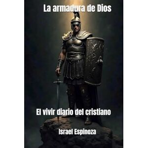 Espinoza, Israel La Armadura de Dios: El vivir diario del cristiano Espinoza, Israel La Armadura de Dios: El vivir diario del cristiano