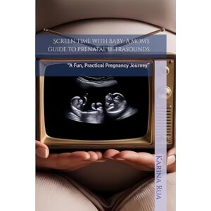Rua RDMS, Karina Screen Time with Baby: A mom's guide to prenatal ultrasounds: “A Fun, Practical Pregnancy Journey” Rua RDMS, Karina Screen Time with Baby: A mom's guide to prenatal ultrasounds: “A Fun, Practical Pregnancy Journey”
