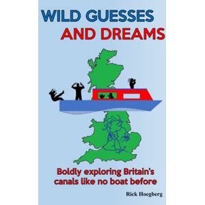 Hoegberg, Rick Wild Guesses And Dreams: Boldly exploring Britain's canals like no boat before Hoegberg, Rick Wild Guesses And Dreams: Boldly exploring Britain's canals like no boat before