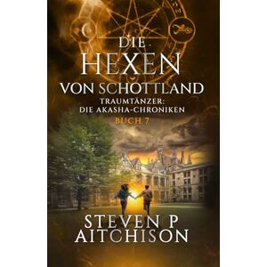 Aitchison, Steven P Die Hexen von Schottland: Traumtänzer: Die Akashic-Chroniken Band 7 Aitchison, Steven P Die Hexen von Schottland: Traumtänzer: Die Akashic-Chroniken Band 7