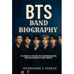 Steel, Nathaniel J. BTS BAND BIOGRAPHY: The History of K-pop Music That Transformed Emotion, Power and Sound into a Global Movement Steel, Nathaniel J. BTS BAND BIOGRAPHY: The History of K-pop Music That Transformed Emotion, Power and Sound into a Global Movement