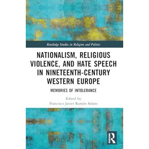 Nationalism, Religious Violence, and Hate Speech in Nineteenth-Century Western Europe: Memories of Intolerance (Routledge Studies in Religion and Politics) Nationalism, Religious Violence, and Hate Speech in Nineteenth-Century Western Europe: Memories of Intolerance (Routledge Studies in Religion and Politics)
