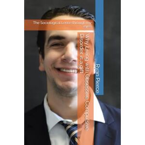 Pierce, Ryan Why Living with Obsessive Compulsive Disorder is a gift: The Sociological Lense through my eyes Pierce, Ryan Why Living with Obsessive Compulsive Disorder is a gift: The Sociological Lense through my eyes