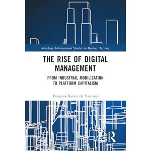 de Vaujany, François-Xavier The Rise of Digital Management: From Industrial Mobilization to Platform Capitalism (Routledge International Studies in Business History) de Vaujany, François-Xavier The Rise of Digital Management: From Industrial Mobilization to Platform Capitalism (Routledge International Studies in Business History)