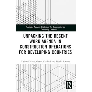 Moyo, Tirivavi Unpacking the Decent Work Agenda in Construction Operations for Developing Countries (Routledge Research Collections for Construction in Developing Countries) Moyo, Tirivavi Unpacking the Decent Work Agenda in Construction Operations for Developing Countries (Routledge Research Collections for Construction in Developing Countries)