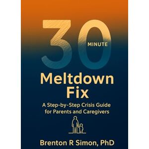 Simon, Dr Brenton R 30-Minute Meltdown Fix: A Step-by-Step Crisis Guide for Parents and Caregivers (Sensory & Regulation Playbooks) Simon, Dr Brenton R 30-Minute Meltdown Fix: A Step-by-Step Crisis Guide for Parents and Caregivers (Sensory & Regulation Playbooks)
